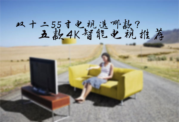 雙十二55寸電視選哪款 雙十二55寸電視選哪款
