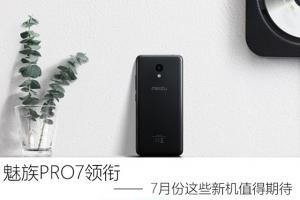 魅族PRO7領銜 7月份即將發布的新機盤點