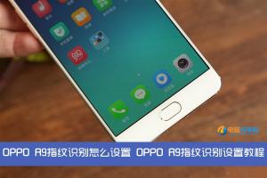 OPPO R9指紋識別怎么設(shè)置 OPPO R9指紋識別設(shè)置教程