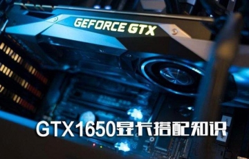 GTX1650顯卡配什么CPU、主板和電源好?GTX1650顯卡搭配知識介紹