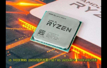 電腦處理器R5 2600X和i5 9400F對比評測,i5 9400F和R5 2600X哪個好?